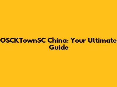 OSCKTownSC China: Your Ultimate Guide