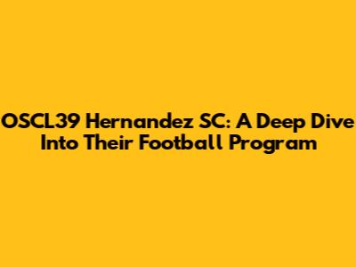 OSCL39 Hernandez SC: A Deep Dive Into Their Football Program