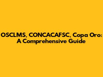 OSCLMS, CONCACAFSC, Copa Oro: A Comprehensive Guide