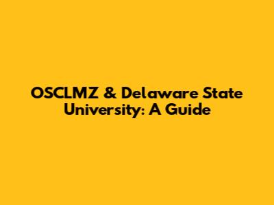 OSCLMZ & Delaware State University: A Guide