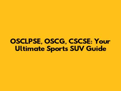 OSCLPSE, OSCG, CSCSE: Your Ultimate Sports SUV Guide