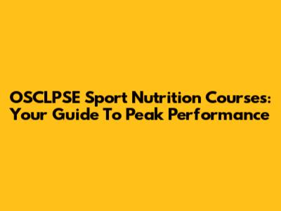 OSCLPSE Sport Nutrition Courses: Your Guide To Peak Performance