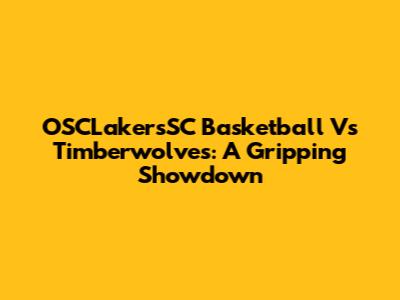OSCLakersSC Basketball Vs Timberwolves: A Gripping Showdown