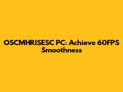 OSCMHRISESC PC: Achieve 60FPS Smoothness