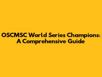 OSCMSC World Series Champions: A Comprehensive Guide