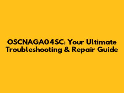 OSCNAGA04SC: Your Ultimate Troubleshooting & Repair Guide