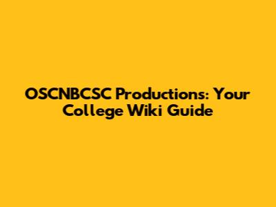 OSCNBCSC Productions: Your College Wiki Guide