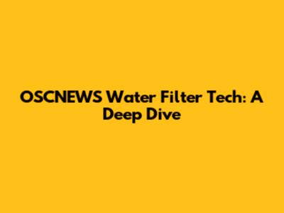 OSCNEWS Water Filter Tech: A Deep Dive