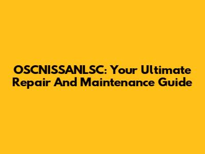 OSCNISSANLSC: Your Ultimate Repair And Maintenance Guide