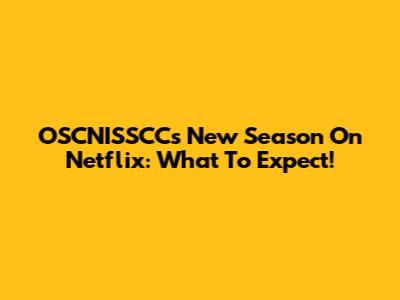 OSCNISSCC's New Season On Netflix: What To Expect!