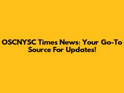 OSCNYSC Times News: Your Go-To Source For Updates!