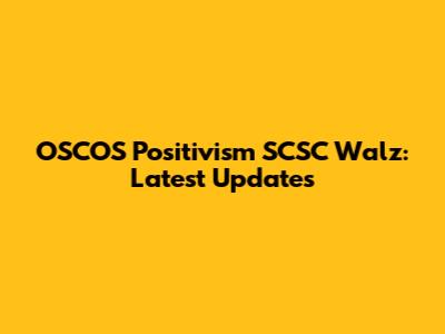 OSCOS Positivism SCSC Walz: Latest Updates