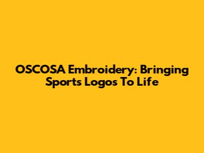OSCOSA Embroidery: Bringing Sports Logos To Life