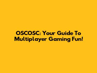 OSCOSC: Your Guide To Multiplayer Gaming Fun!