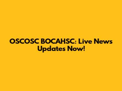 OSCOSC BOCAHSC: Live News Updates Now!