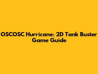 OSCOSC Hurricane: 2D Tank Buster Game Guide