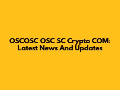 OSCOSC OSC SC Crypto COM: Latest News And Updates