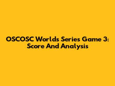 OSCOSC Worlds Series Game 3: Score And Analysis