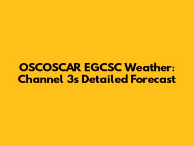 OSCOSCAR EGCSC Weather: Channel 3's Detailed Forecast