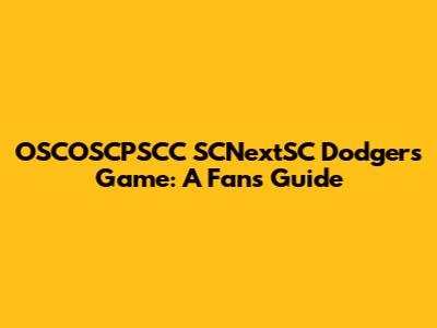 OSCOSCPSCC SCNextSC Dodgers Game: A Fan's Guide