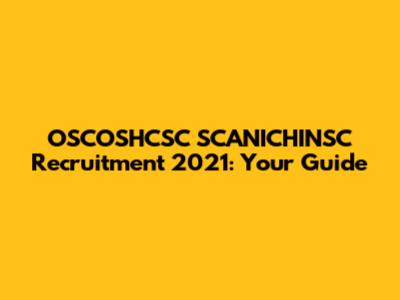OSCOSHCSC SCANICHINSC Recruitment 2021: Your Guide