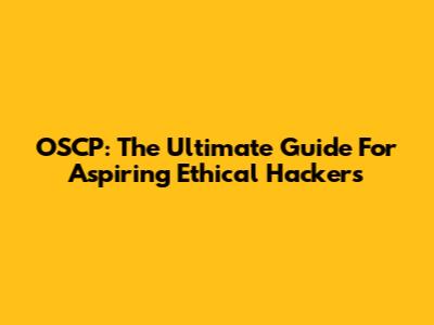OSCP: The Ultimate Guide For Aspiring Ethical Hackers