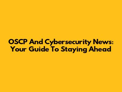 OSCP And Cybersecurity News: Your Guide To Staying Ahead