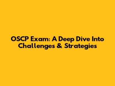 OSCP Exam: A Deep Dive Into Challenges & Strategies