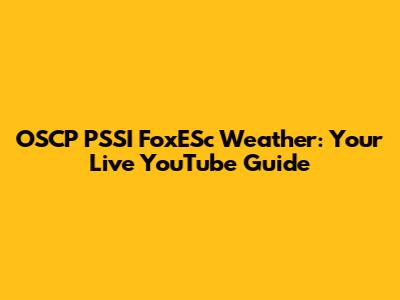 OSCP PSSI FoxESc Weather: Your Live YouTube Guide