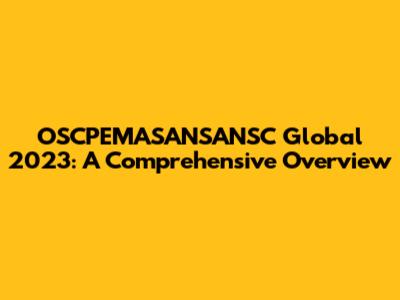 OSCPEMASANSANSC Global 2023: A Comprehensive Overview