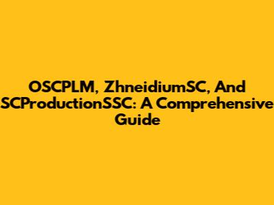 OSCPLM, ZhneidiumSC, And SCProductionSSC: A Comprehensive Guide