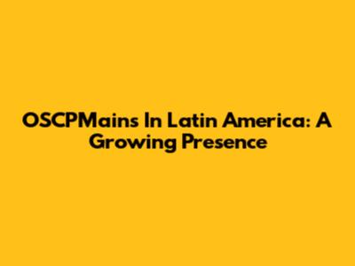OSCPMains In Latin America: A Growing Presence