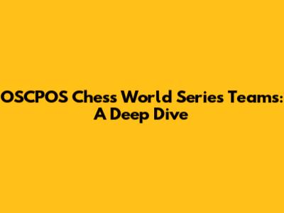 OSCPOS Chess World Series Teams: A Deep Dive