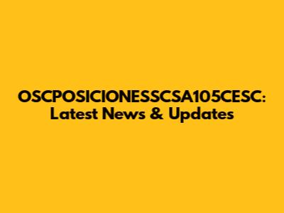 OSCPOSICIONESSCSA105CESC: Latest News & Updates