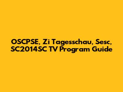 OSCPSE, Zi Tagesschau, Sesc, SC2014SC TV Program Guide