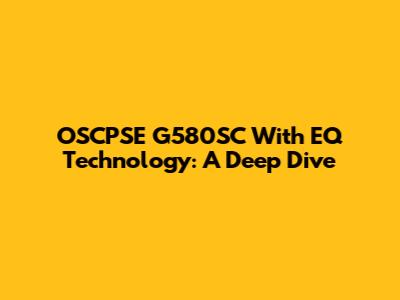 OSCPSE G580SC With EQ Technology: A Deep Dive