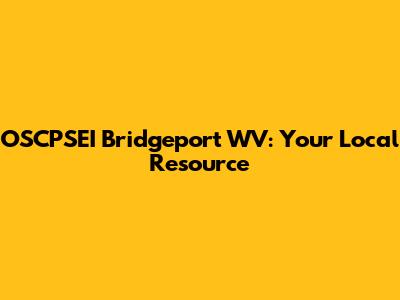 OSCPSEI Bridgeport WV: Your Local Resource