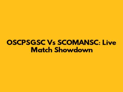 OSCPSGSC Vs SCOMANSC: Live Match Showdown