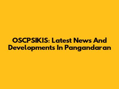 OSCPSIKIS: Latest News And Developments In Pangandaran