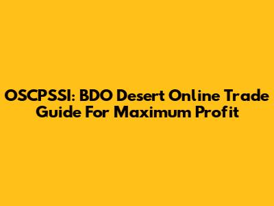 OSCPSSI: BDO Desert Online Trade Guide For Maximum Profit
