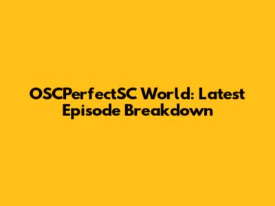 OSCPerfectSC World: Latest Episode Breakdown