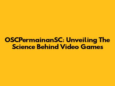 OSCPermainanSC: Unveiling The Science Behind Video Games