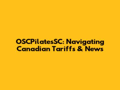 OSCPilatesSC: Navigating Canadian Tariffs & News