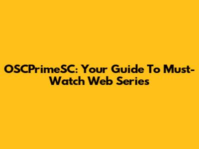 OSCPrimeSC: Your Guide To Must-Watch Web Series