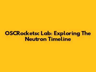 OSCRocketsc Lab: Exploring The Neutron Timeline
