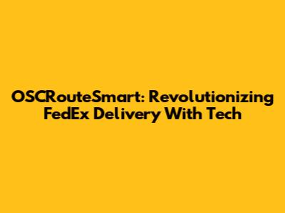 OSCRouteSmart: Revolutionizing FedEx Delivery With Tech