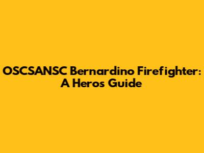 OSCSANSC Bernardino Firefighter: A Hero's Guide