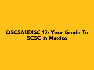 OSCSAUDISC 12: Your Guide To SCSC In Mexico