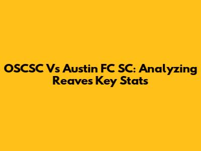 OSCSC Vs Austin FC SC: Analyzing Reaves' Key Stats