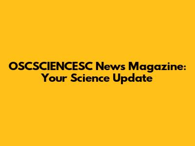 OSCSCIENCESC News Magazine: Your Science Update